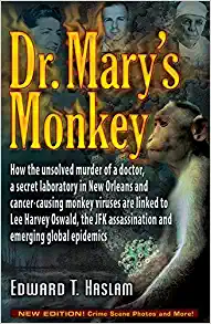 Dr. Mary’s Monkey: How the Unsolved Murder of a Doctor, a Secret Laboratory in New Orleans and Cancer-Causing Monkey Viruses Are Linked to Lee Harvey Oswald, the JFK Assassination, and Emerging Global Epidemics