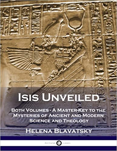 Isis Unveiled: Both Volumes – A Master-Key to the Mysteries of Ancient and Modern Science and Theology (Illustrated)