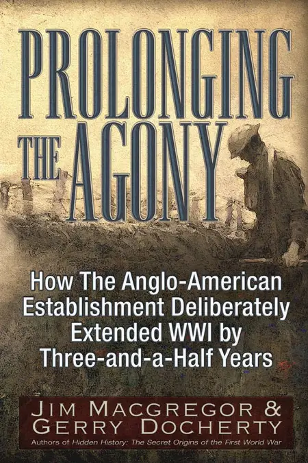 Prolonging the Agony How the Anglo-American Establishment Deliberately Extended WWI