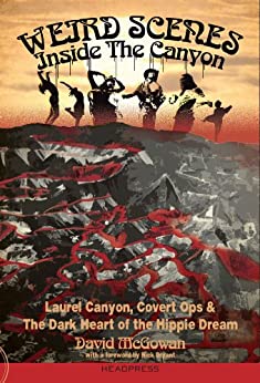 Weird Scenes Inside the Canyon: Laurel Canyon, Covert Ops, and the Dark Heart of the Hippie Dream