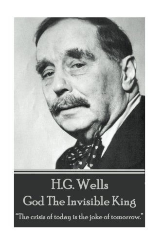 H.G. Wells – God The Invisible King: “The crisis of today is the joke of tomorrow.”