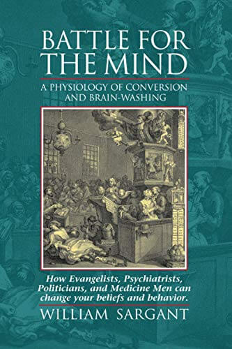 Battle for the Mind: A Physiology of Conversion and Brainwashing – How Evangelists, Psychiatrists, Politicians, and Medicine Men Can Change Your Beliefs and Behavior