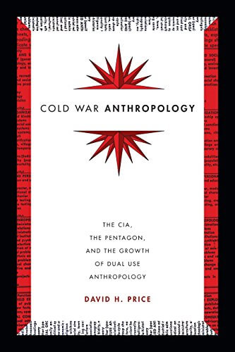 Cold War Anthropology: The CIA, the Pentagon, and the Growth of Dual Use Anthropology