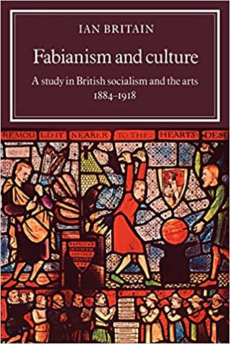 Fabianism and Culture: A Study in British Socialism and the Arts 1884–1918