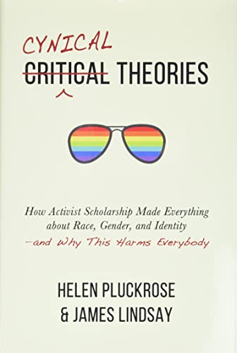 Cynical Theories: How Activist Scholarship Made Everything About Race, Gender, and Identity – and Why This Harms Everybody