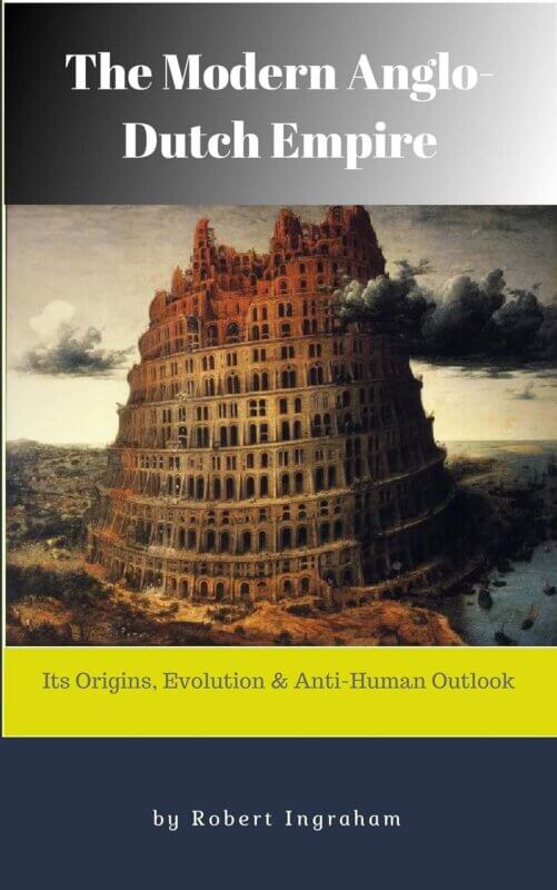 The Modern Anglo-Dutch Empire: Its Origins, Evolution, and Anti-Human Outlook