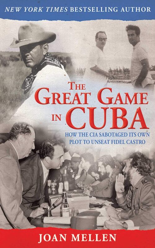 The Great Game in Cuba: How the CIA Sabotaged Its Own Plot to Unseat Fidel Castro