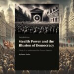 Stealth Power and the Illusion of Democracy ~ Peter Duke